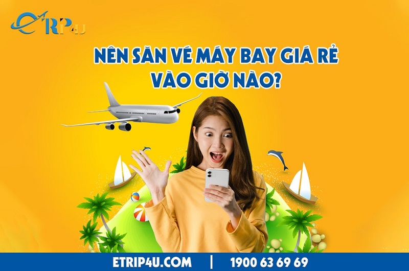 Nên Săn Vé Máy Bay Giá Rẻ Vào Giờ Nào Khung Giờ Vàng Săn Vé Giá Rẻ